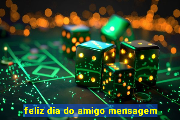 feliz dia do amigo mensagem